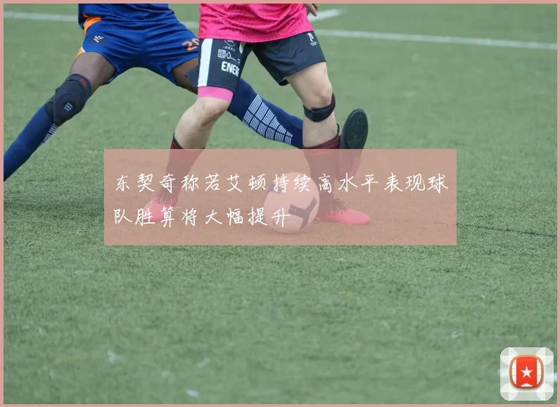 东契奇称若艾顿持续高水平表现球队胜算将大幅提升