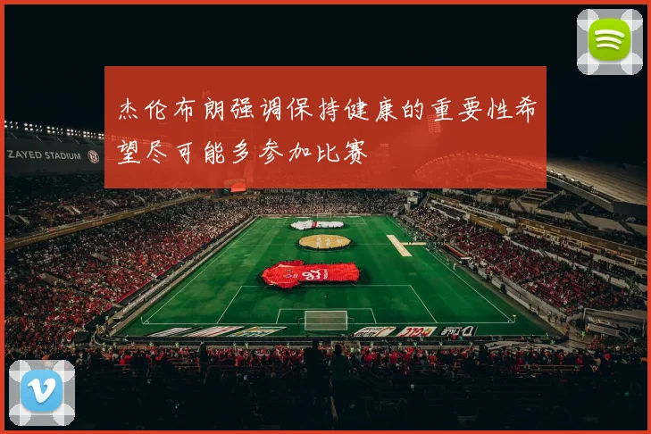 杰伦布朗强调保持健康的重要性希望尽可能多参加比赛