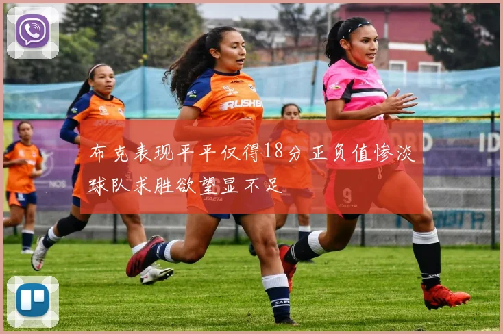 布克表现平平仅得18分正负值惨淡球队求胜欲望显不足