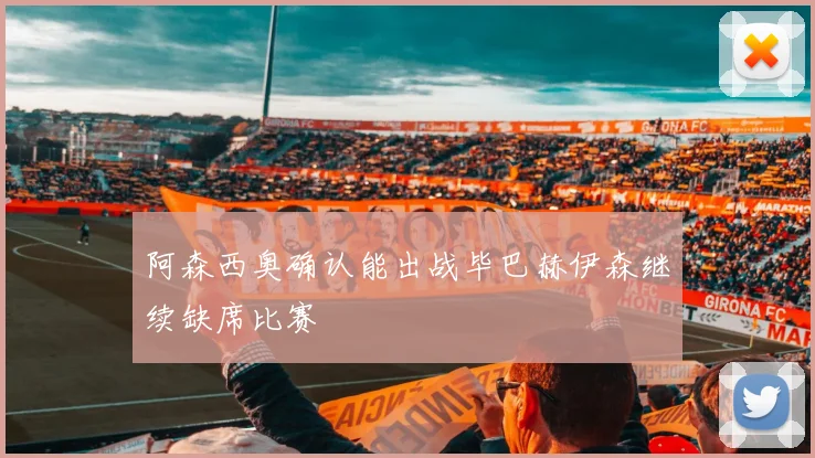 阿森西奥确认能出战毕巴赫伊森继续缺席比赛