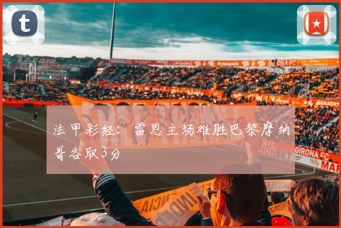 法甲彩经：雷恩主场难胜巴黎摩纳哥各取3分