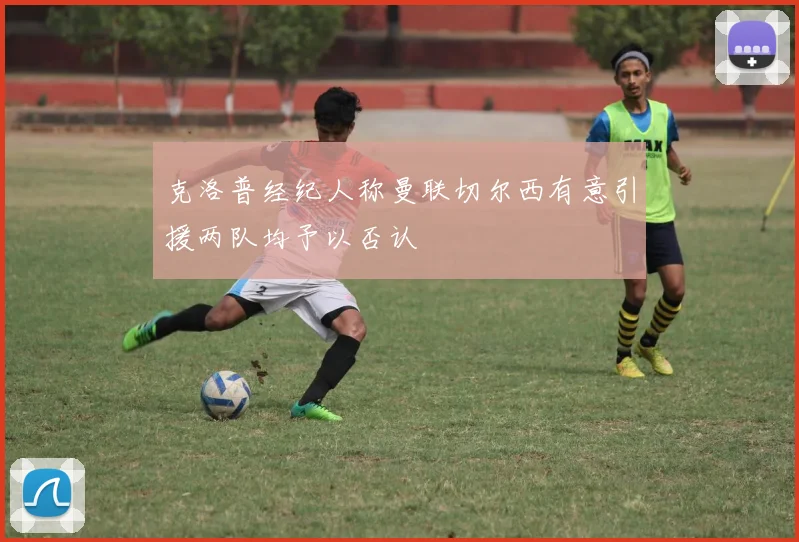 克洛普经纪人称曼联切尔西有意引援两队均予以否认