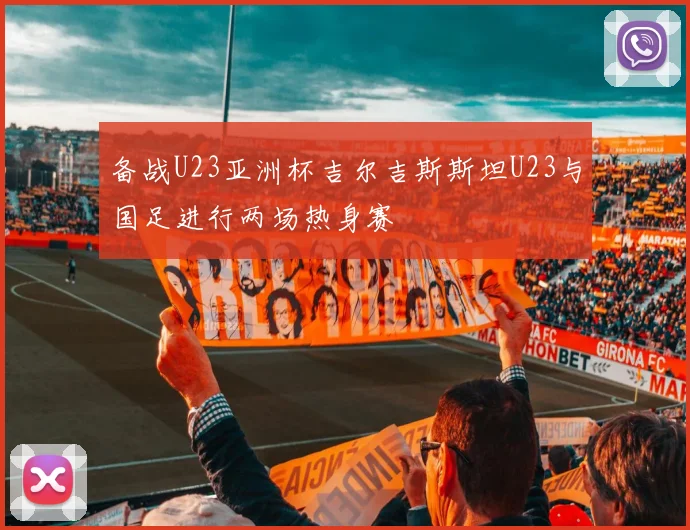 备战U23亚洲杯吉尔吉斯斯坦U23与国足进行两场热身赛