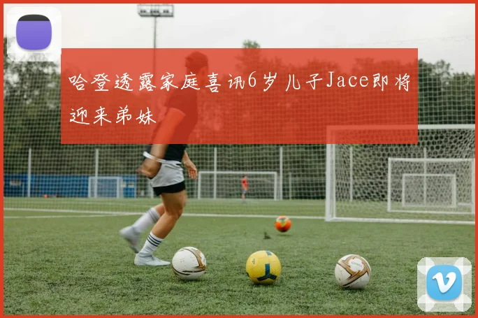 哈登透露家庭喜讯6岁儿子Jace即将迎来弟妹