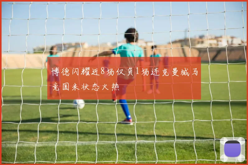 博德闪耀近8场仅负1场连克曼城马竞国米状态火热