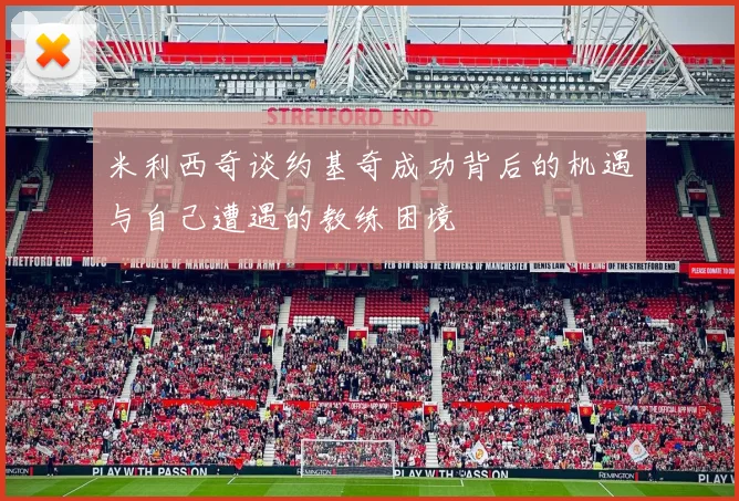 米利西奇谈约基奇成功背后的机遇与自己遭遇的教练困境