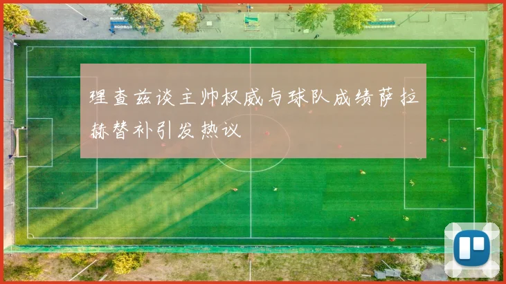 理查兹谈主帅权威与球队成绩萨拉赫替补引发热议