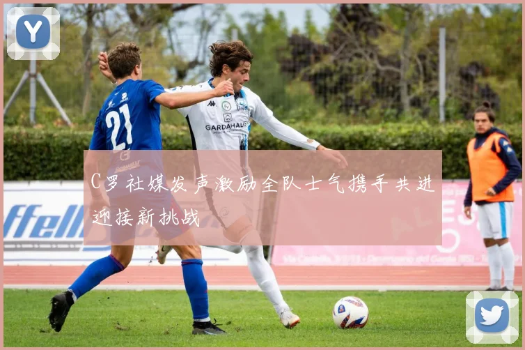 C罗社媒发声激励全队士气携手共进迎接新挑战