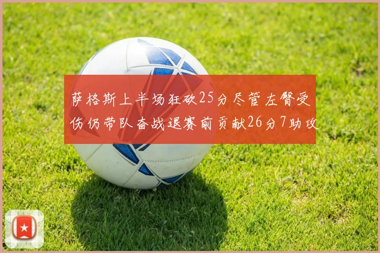 萨格斯上半场狂砍25分尽管左臀受伤仍带队奋战退赛前贡献26分7助攻