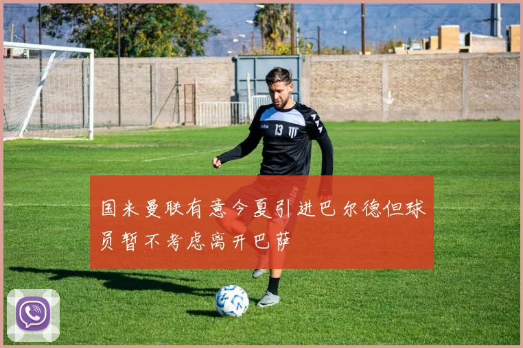 国米曼联有意今夏引进巴尔德但球员暂不考虑离开巴萨