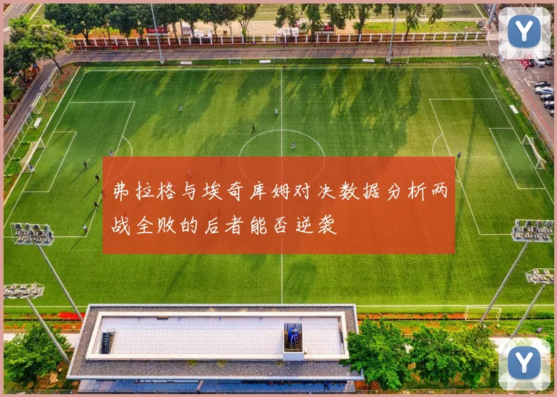 弗拉格与埃奇库姆对决数据分析两战全败的后者能否逆袭