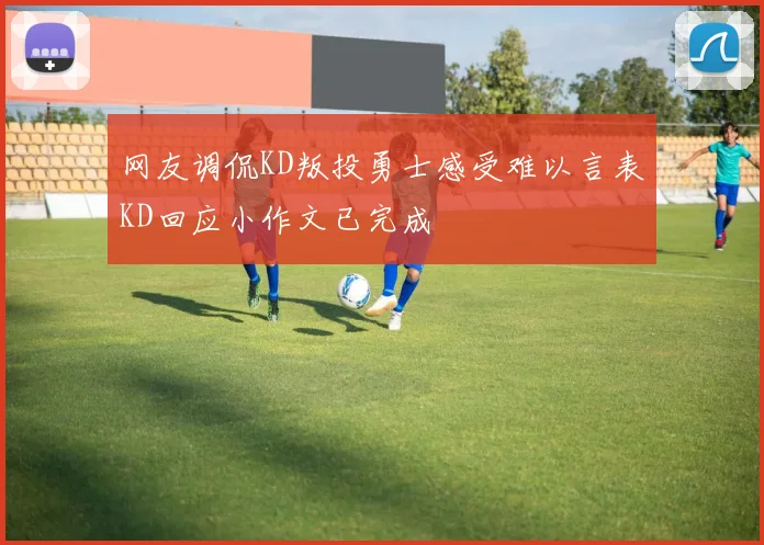 网友调侃KD叛投勇士感受难以言表KD回应小作文已完成