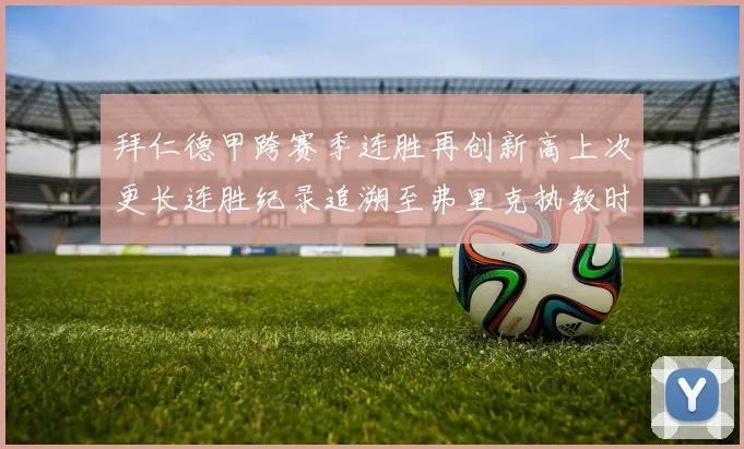 拜仁德甲跨赛季连胜再创新高上次更长连胜纪录追溯至弗里克执教时期