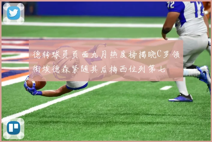 德转球员页面九月热度榜揭晓C罗领衔埃德森紧随其后梅西位列第七